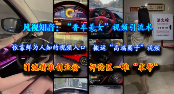 凡视知音：“香车美女”视频引流术，依靠鲜为人知的视频入口，搬运“高端圈子”视频，引流精准创业粉，评论区一堆“求带”-知行创·网创