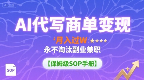 AI代写商单变现，月入过W，永不淘汰副业兼职【保姆级SOP手册】-知行创·网创