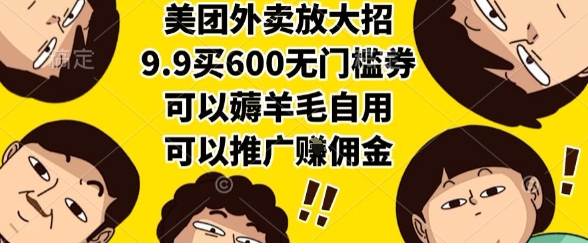 美团外卖放大招，9.9买600无门槛券，可以薅羊毛自用，可以推广挣佣金【揭秘】-知行创·网创