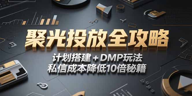 2025小红书聚光投放全攻略，计划搭建+DMP玩法，私信成本降低10倍秘籍-知行创·网创