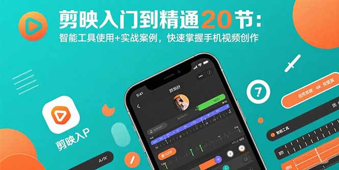 剪映入门到精通20节：智能工具使用+实战案例，快速掌握手机视频创作-知行创·网创