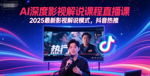 AI深度影视解说课程直播课，2025最新影视解说模式，抖音热推-知行创·网创
