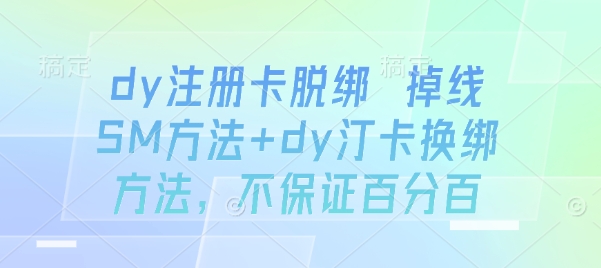dy注册卡脱绑 掉线SM方法+dy汀卡换绑方法，不保证百分百-知行创·网创