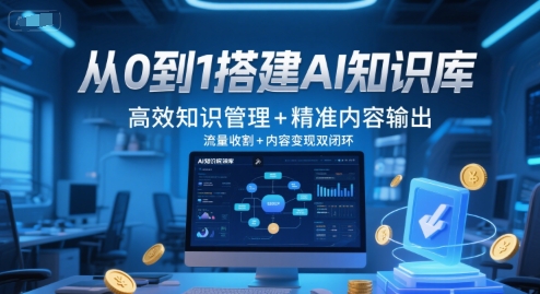 从0到1搭建AI知识库，高效知识管理+精准内容输出，流量收割+内容变现双闭环-知行创·网创