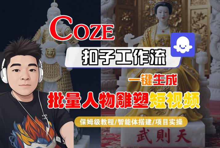 Coze扣子工作流一键生成批量人物雕塑短视频，保姆级教程-智能体搭建-项目实操-知行创·网创