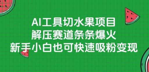 AI工具切水果项目，解压赛道条条爆火，新手小白也可快速吸粉变现-知行创·网创