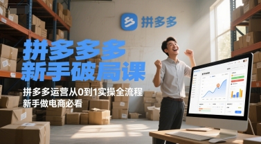 拼多多新手破局课，拼多多运营从0到1实操全流程，新手做电商必看-知行创·网创