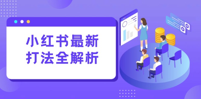 小红书最新打法线下课：笔记生产+评论运营，打造标准化流量增长引擎-中创网-知行创·网创