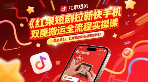 红果短剧拉新快手手机双魔法搬运全流程实操课，一单最高12，红果短剧拉新重磅回归-知行创·网创