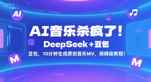 AI音乐杀疯了！DeepSeek+豆包，10分钟生成原创音乐MV，保姆级教程！-知行创·网创