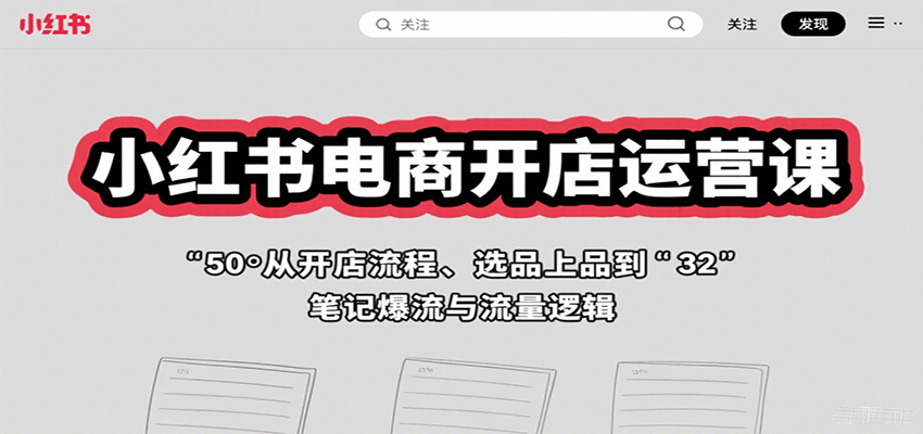 小红书电商开店运营课：从开店流程、选品上品到笔记爆流与流量逻辑-知行创·网创