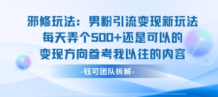 邪修玩法：男粉引流变现新玩法每天弄个5张还是可以的变现方向参考我以往的内容-知行创·网创