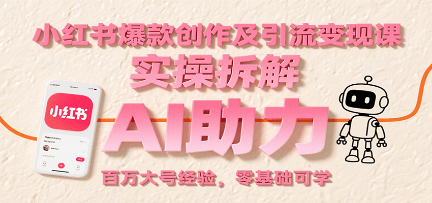 小红书爆款创作及引流变现课：实操拆解，AI助力，百万大号经验，零基础可学-知行创·网创