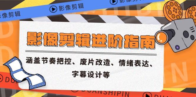 影像剪辑进阶指南，涵盖节奏把控、废片改造、情绪表达、字幕设计等-中创网-知行创·网创