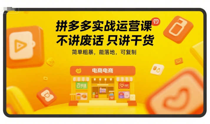 拼多多实战运营课，不讲废话只讲干货，简单粗暴，能落地，可复制-知行创·网创