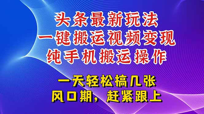 今日头条最新玩法，一键搬运视频也能轻松变现，随随便便就爆百万流量，…-知行创·网创