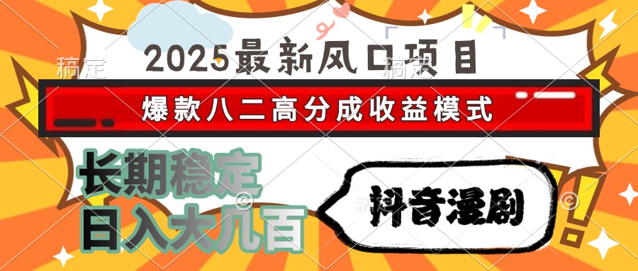 2025最新风口项目 抖音漫剧 爆款八二高分成收益模式 长期稳定日入大几百-知行创·网创