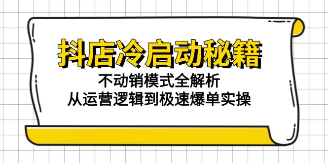 抖店冷启动秘籍:不动销模式全解析,从运营逻辑到极速爆单实操-中创网