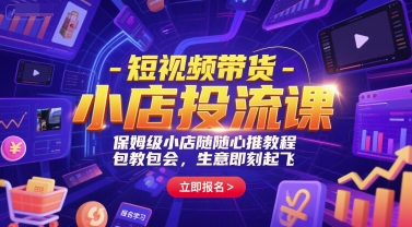 短视频带货-小店投流课，保姆级小店随心推教程，包教包会，生意即刻起飞-知行创·网创