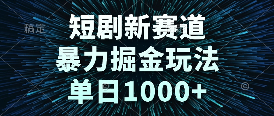 短剧新赛道,暴力掘金玩法,单日1000+-中创网