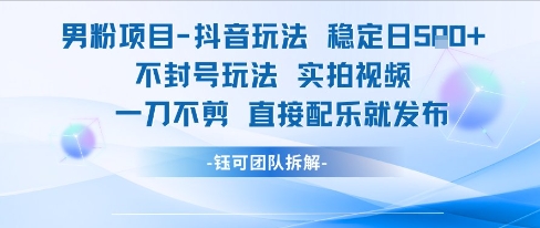 男粉项目抖音玩法稳定日收5张实拍视频一刀不剪直接配乐就发布不封号玩法-知行创·网创