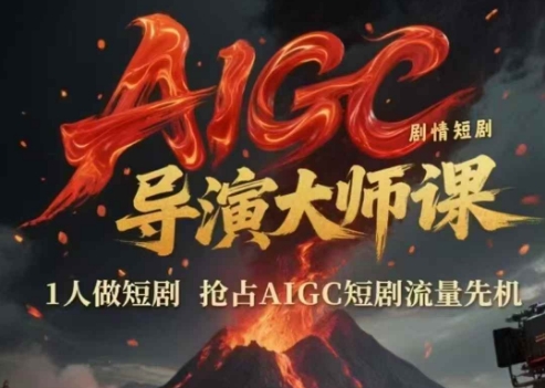 AIGC剧情短剧导演大师课，1人做短剧，抢占AIGC短剧流量先机-知行创·网创