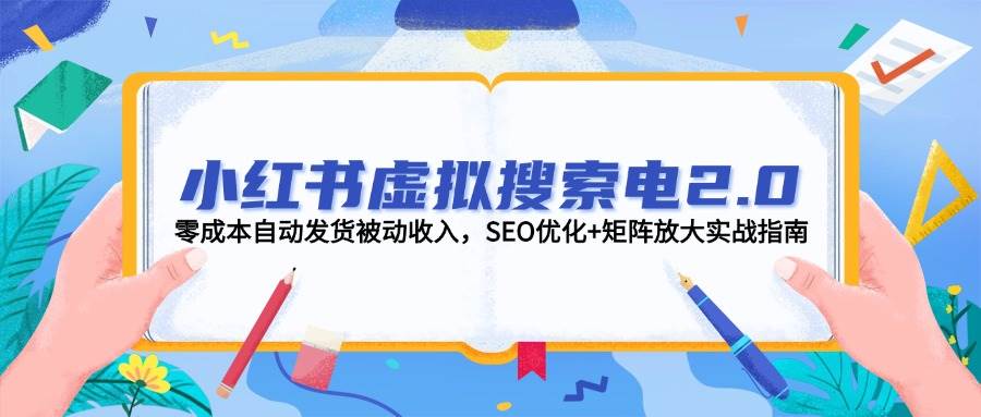 小红书虚拟搜索电2.0,零成本自动发货被动收入,SEO优化+矩阵放大实战指南-福缘网