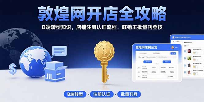 敦煌网开店全攻略：B端转型知识，店铺注册认证流程，旺销王批量刊登技-知行创·网创
