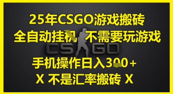 25年CSGO游戏搬砖，全自动运行，不需要玩游戏，手机操作日入3张(不是汇率搬砖)【揭秘】-知行创·网创