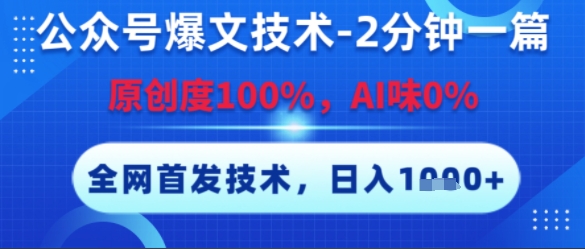 公众号爆文技术，2分钟一篇，原创度100%，AI味0%，复制粘贴，日入多张，全网首发【揭秘】-知行创·网创