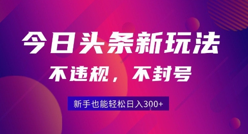 2025今日头条原创玩法5.0，不违规不封号，零门槛新手跟着做也能日入3张+-知行创·网创