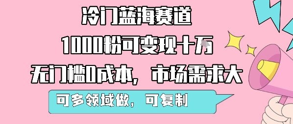 冷门蓝海赛道，1000粉可变现十W，无门槛0成本，市场需求大，可多领域做，可复制性强-知行创·网创