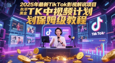 2025年最新TikTok影视解说项目，新手也能挣美金，TK中视频计划保姆级教程-知行创·网创