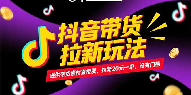 抖音带货拉新玩法，提供带货素材直接发，拉新20元一单，没有门槛-知行创·网创