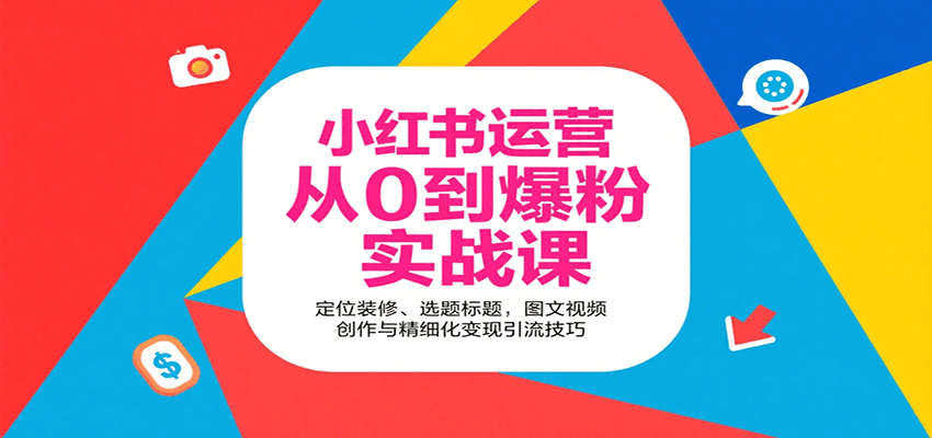 小红书运营从0到爆粉实战课：定位装修、选题标题，图文视频创作与精细化变现引流技巧-知行创·网创