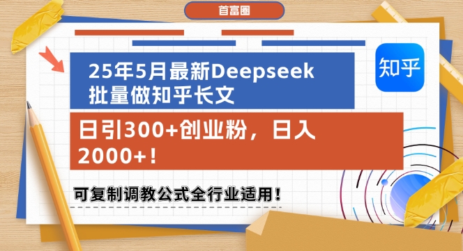 25年5月最新Deepseek批量做知乎长文，日引300+创业粉，日入1k+，可复制调教公式全行业适用-知行创·网创