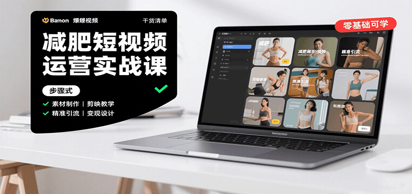 减肥短视频运营实战课：含素材制作、剪映教学，讲精准引流、变现设计与内容模板技巧-知行创·网创