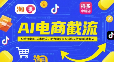 AI电商截流项目，AI结合电商0成本截流，助力淘宝多多抖店无货源0成本起店-知行创·网创