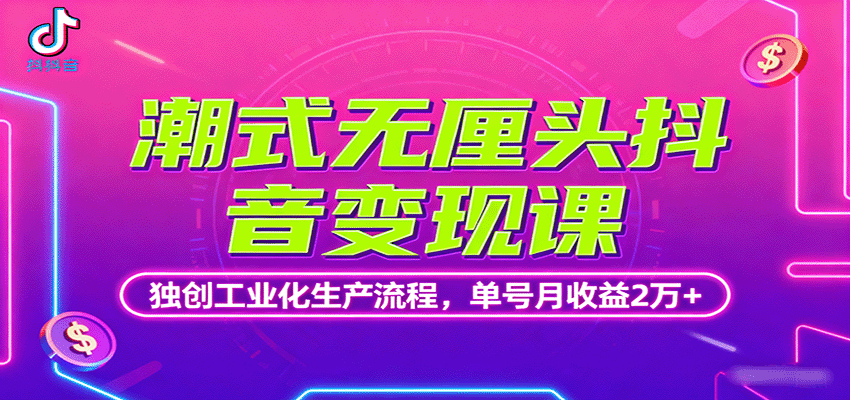 潮式无厘头抖音变现课，独创工业化生产流程，单号月收益2万+-知行创·网创