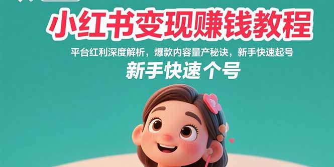 小红书变现赚钱教程：平台红利深度解析，爆款内容量产秘诀，新手快速起号-知行创·网创