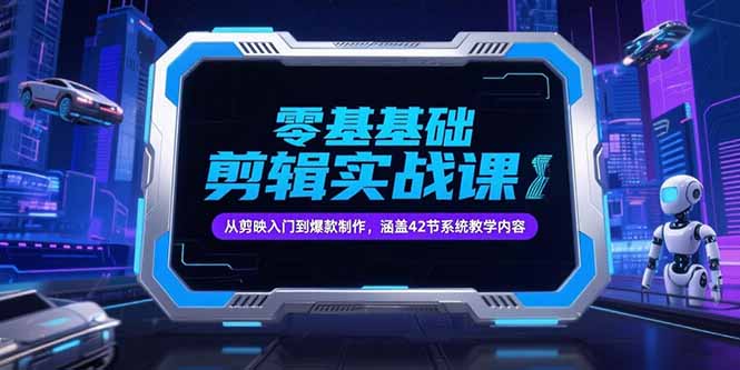 零基础抖音剪辑实战课，从剪映入门到爆款制作，涵盖42节系统教学内容-知行创·网创