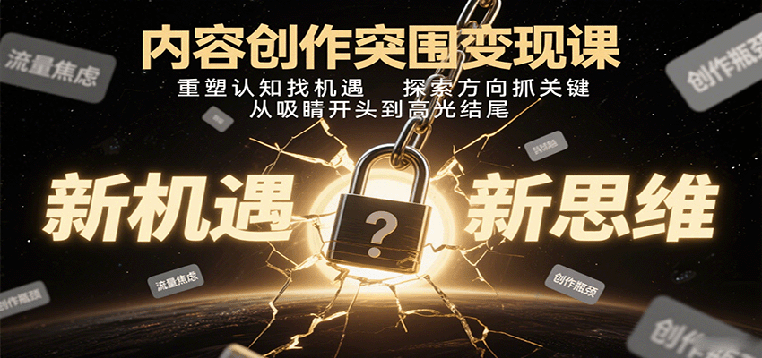 内容创作突围变现课：重塑认知找机遇，探索方向抓关键，从吸睛开头到高光结尾-知行创·网创
