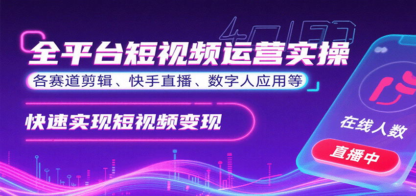 全平台短视频运营实操，各赛道剪辑、快手直播、数字人应用等，快速实现短视频变现-知行创·网创