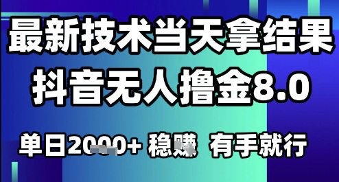 2025六月最新抖音无人撸金8.0.最新技术当天拿结果，单日1k+ 有手就行【揭秘】-知行创·网创