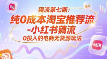薅流第七期：纯0成本淘宝推荐流-小红书薅流最新版目，0投入的电商无货源玩法(附赠往期)-知行创·网创