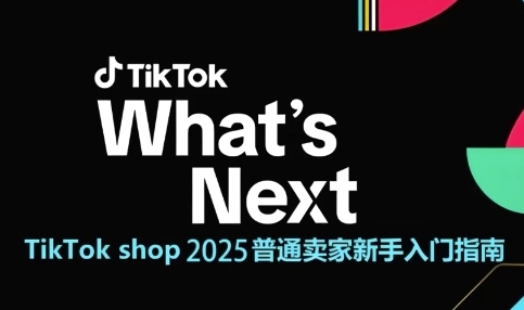 TikTok shop 2025普通卖家新手入门指南，助新手快速掌握从0到1的跨境电商运营逻辑-知行创·网创