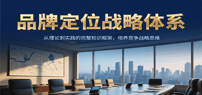 品牌定位战略体系，从理论到实践的完整知识框架，培养产品竞争战略思维-知行创·网创