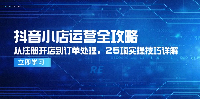 抖音小店运营全攻略，从注册开店到订单处理，25项实操技巧详解-中创网-中创网-知行创·网创
