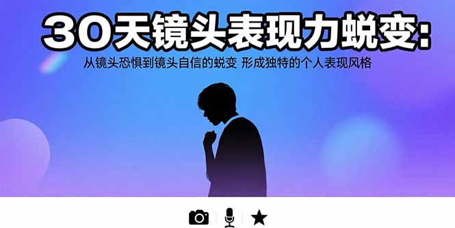 30天镜头表现力蜕变：从镜头恐惧到镜头自信的蜕变 形成独特的个人表现风格-知行创·网创