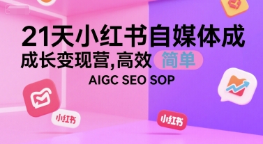 21天小红书自媒体成长变现营，高效 简单 AIGC SEO SOP-知行创·网创